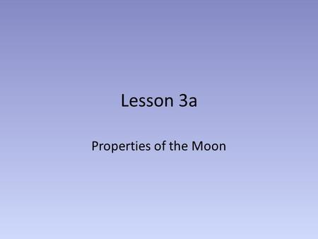 Lesson 3a Properties of the Moon. Comparison to Earth The Moon’s radius is 27% that of the Earth (about one-fourth as big) The mass of the Moon is 1.2%