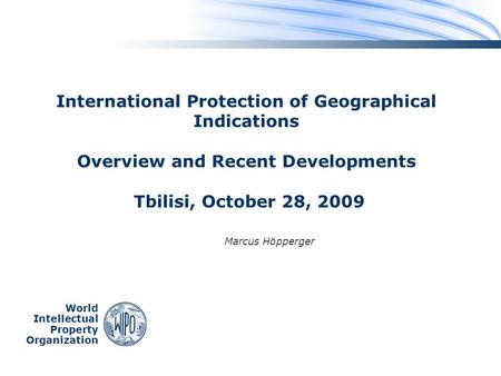 World Intellectual Property Organization International Protection of Geographical Indications Overview and Recent Developments Tbilisi, October 28, 2009.