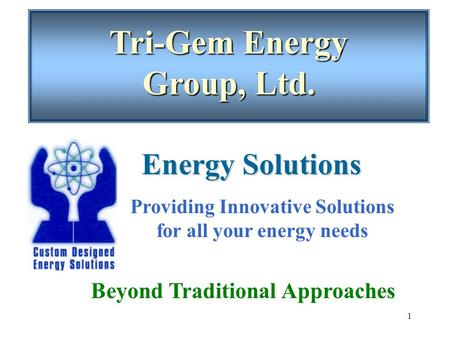 1 Tri-Gem Energy Group, Ltd. Beyond Traditional Approaches Energy Solutions Providing Innovative Solutions for all your energy needs.