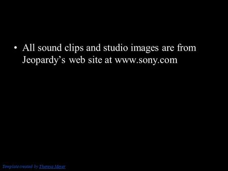 Template created by Theresa MeyerTheresa Meyer All sound clips and studio images are from Jeopardy’s web site at www.sony.com.