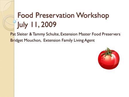 Food Preservation Workshop July 11, 2009 Pat Sleiter & Tammy Schulte, Extension Master Food Preservers Bridget Mouchon, Extension Family Living Agent.