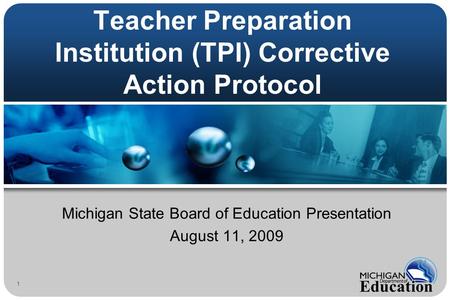 Teacher Preparation Institution (TPI) Corrective Action Protocol Michigan State Board of Education Presentation August 11, 2009 1.