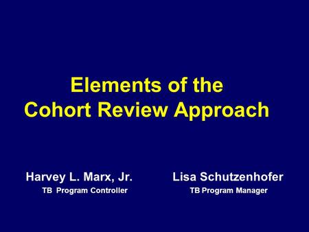 Elements of the Cohort Review Approach Harvey L. Marx, Jr. Lisa Schutzenhofer TB Program Controller TB Program Manager.