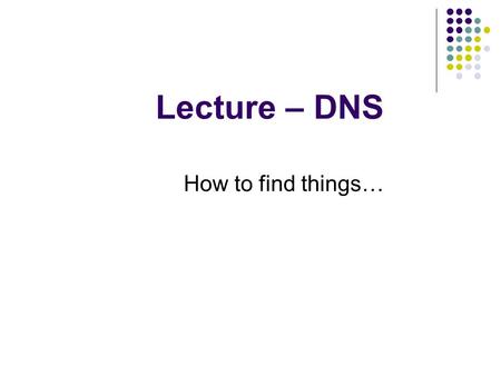 Lecture – DNS How to find things…. Domain Name System Associate human-friendly names with machine- friendly IP addresses Resolution of a given hostname.