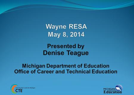 Presented by Denise Teague Michigan Department of Education Office of Career and Technical Education.