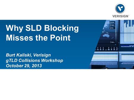 Why SLD Blocking Misses the Point Burt Kaliski, Verisign gTLD Collisions Workshop October 29, 2013.