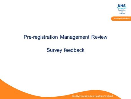 Quality Education for a Healthier Scotland Nursing and Midwifery Pre-registration Management Review Survey feedback.