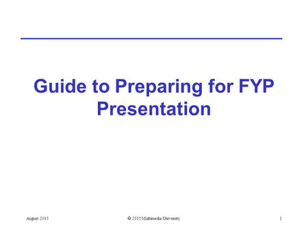 Guide to Preparing for FYP Presentation August 2015  2015 Multimedia University1.