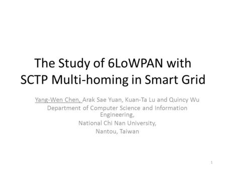 The Study of 6LoWPAN with SCTP Multi-homing in Smart Grid Yang-Wen Chen, Arak Sae Yuan, Kuan-Ta Lu and Quincy Wu Department of Computer Science and Information.