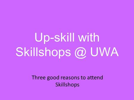 Up-skill with UWA Three good reasons to attend Skillshops.