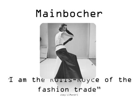 Mainbocher “ I am the Rolls-Royce of the fashion trade” Joey LiMandri.