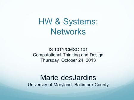 HW & Systems: Networks IS 101Y/CMSC 101 Computational Thinking and Design Thursday, October 24, 2013 Marie desJardins University of Maryland, Baltimore.