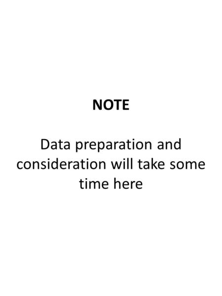 NOTE Data preparation and consideration will take some time here.