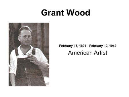 Grant Wood February 13, 1891 - February 12, 1942 American Artist.