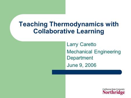 Teaching Thermodynamics with Collaborative Learning Larry Caretto Mechanical Engineering Department June 9, 2006.