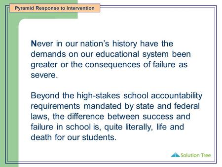 Pyramid Response to Intervention Never in our nation’s history have the demands on our educational system been greater or the consequences of failure as.