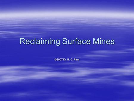 Reclaiming Surface Mines ©2007 Dr. B. C. Paul. Mines That Can Be Concurrently Reclaimed  Area Strip Mines and Most Contour Strip Mines can be reclaimed.