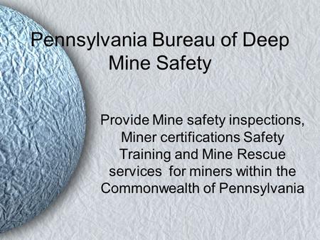 Pennsylvania Bureau of Deep Mine Safety Provide Mine safety inspections, Miner certifications Safety Training and Mine Rescue services for miners within.