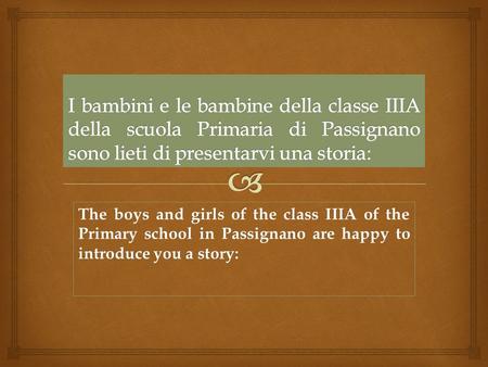 The boys and girls of the class IIIA of the Primary school in Passignano are happy to introduce you a story: