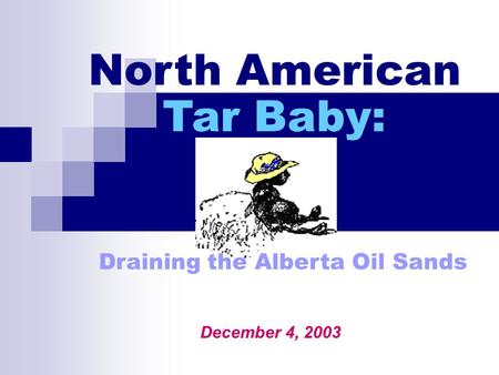 Kalina Scherbel December 4, 2003 North American Tar Baby: Draining the Alberta Oil Sands.