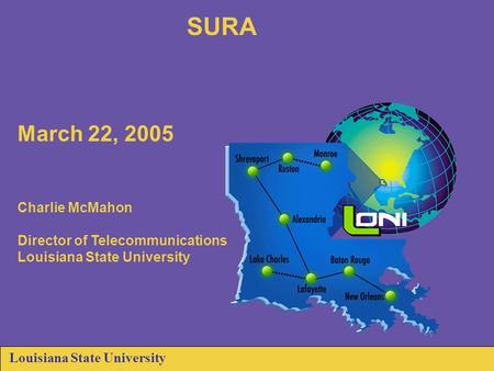 Louisiana State University SURA March 22, 2005 Charlie McMahon Director of Telecommunications Louisiana State University.