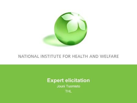 Expert elicitation Jouni Tuomisto THL. Outline What is expert elicitation An example: ERF and health impacts for PM 2.5 Key concepts: –Calibration –Informativeness.