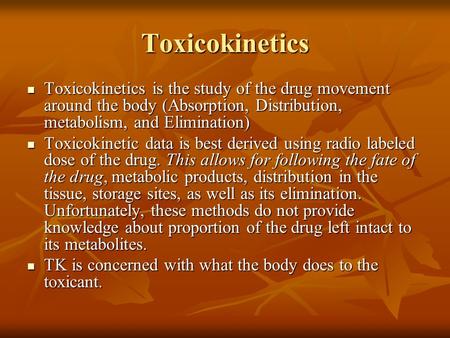 Toxicokinetics Toxicokinetics is the study of the drug movement around the body (Absorption, Distribution, metabolism, and Elimination) Toxicokinetic data.