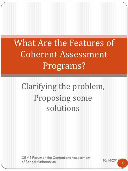 Clarifying the problem, Proposing some solutions 10/14/2015 CBMS Forum on the Content and Assessment of School Mathematics 1 What Are the Features of Coherent.