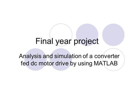 Final year project Analysis and simulation of a converter fed dc motor drive by using MATLAB.