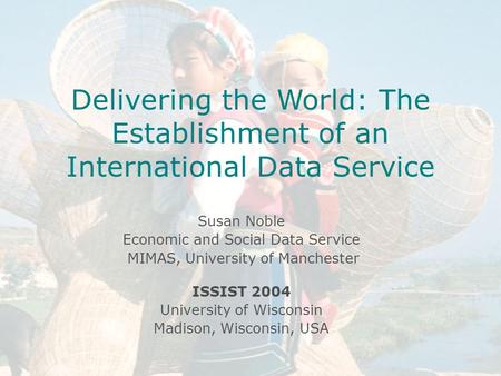 Introduction to ESDS International Celia Russell Economic and Social Data Service MIMAS April 14 th 2004 University of Manchester Delivering the World: