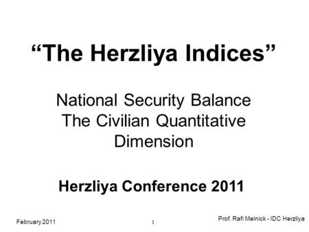 Prof. Rafi Melnick - IDC Herzliya 1 Herzliya Conference 2011 “The Herzliya Indices” National Security Balance The Civilian Quantitative Dimension February.