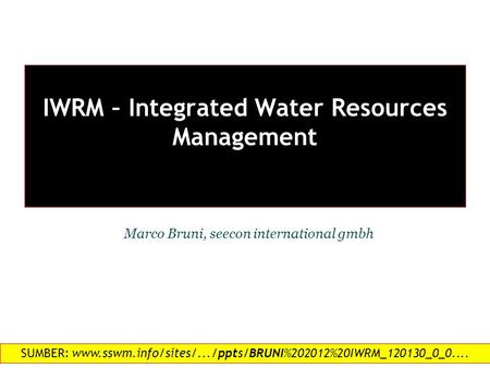 IWRM – Integrated Water Resources Management 1 Marco Bruni, seecon international gmbh SUMBER: www.sswm.info/sites/.../ppts/BRUNI%202012%20IWRM_120130_0_0....