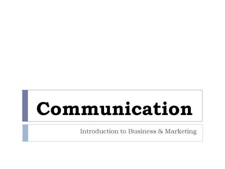 Communication Introduction to Business & Marketing.