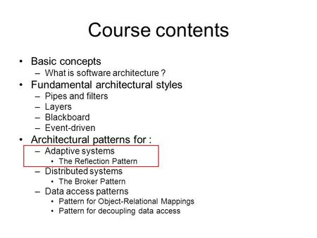 Course contents Basic concepts –What is software architecture ? Fundamental architectural styles –Pipes and filters –Layers –Blackboard –Event-driven Architectural.