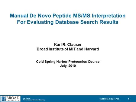 Karl Clauser Proteomics and Biomarker Discovery 10/14/2015 9:47:49 AM 1 Manual De Novo Peptide MS/MS Interpretation For Evaluating Database Search Results.