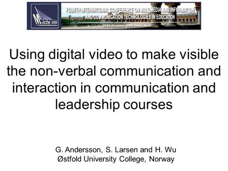 Using digital video to make visible the non-verbal communication and interaction in communication and leadership courses G. Andersson, S. Larsen and H.