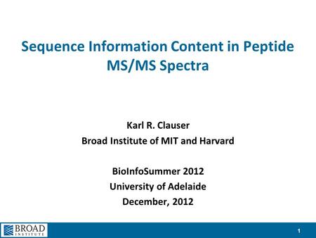 Sequence Information Content in Peptide MS/MS Spectra Karl R. Clauser Broad Institute of MIT and Harvard BioInfoSummer 2012 University of Adelaide December,