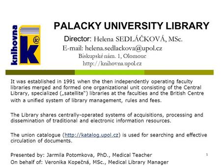 1 PALACKY UNIVERSITY LIBRARY Director: Helena SEDLÁČKOVÁ, MSc.   Biskupské nám. 1, Olomouc  It was.