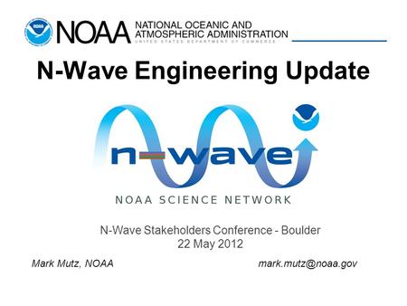 N-Wave Engineering Update N-Wave Stakeholders Conference - Boulder 22 May 2012 Mark Mutz,