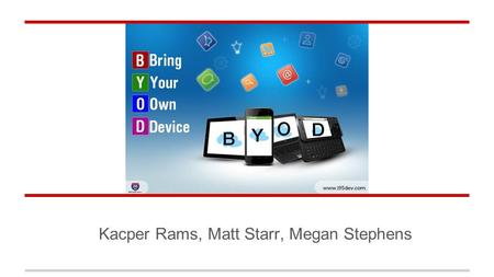 Kacper Rams, Matt Starr, Megan Stephens. Overview BYOD Introduction Risks Controls.