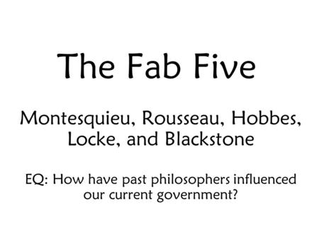 The Fab Five Montesquieu, Rousseau, Hobbes, Locke, and Blackstone