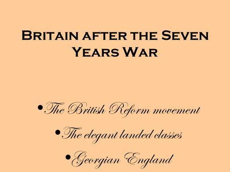 Britain after the Seven Years War The British Reform movement The elegant landed classes Georgian England.