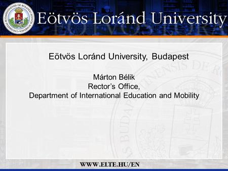 Márton Bélik Rector’s Office, Department of International Education and Mobility Eötvös Loránd University, Budapest.