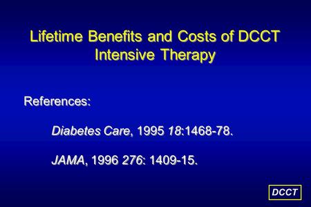 Lifetime Benefits and Costs of DCCT Intensive Therapy DCCT References: Diabetes Care, 1995 18:1468-78. JAMA, 1996 276: 1409-15.