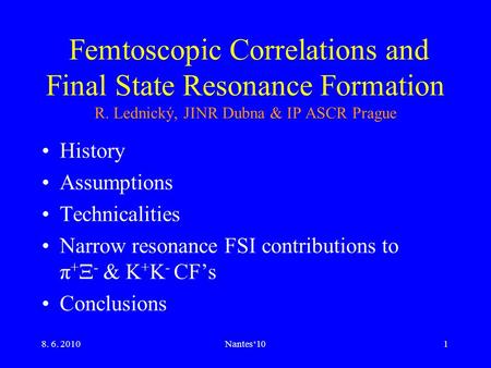 8. 6. 2010Nantes‘101 Femtoscopic Correlations and Final State Resonance Formation R. Lednický, JINR Dubna & IP ASCR Prague History Assumptions Technicalities.