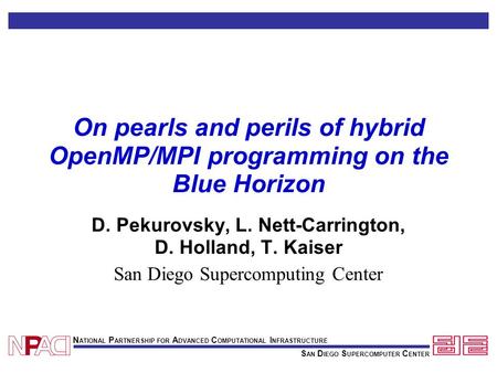 S AN D IEGO S UPERCOMPUTER C ENTER N ATIONAL P ARTNERSHIP FOR A DVANCED C OMPUTATIONAL I NFRASTRUCTURE On pearls and perils of hybrid OpenMP/MPI programming.