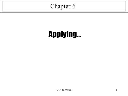 © P. H. Welch1 Applying... Chapter 6. © P. H. Welch2 Integrator Component with Reset Line int.2 in out reset PROC int.2 (CHAN OF REAL64 in, reset, out)