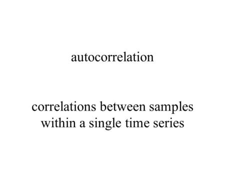 Autocorrelation correlations between samples within a single time series.