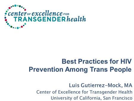 Best Practices for HIV Prevention Among Trans People Luis Gutierrez-Mock, MA Center of Excellence for Transgender Health University of California, San.