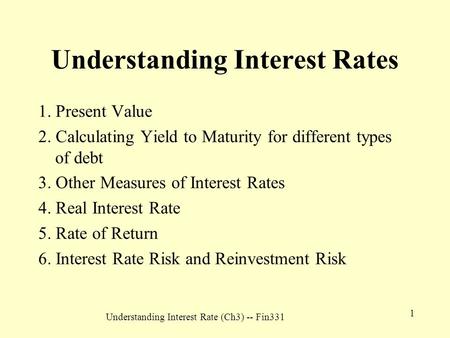 Understanding Interest Rate (Ch3) -- Fin331 1 Understanding Interest Rates 1. Present Value 2. Calculating Yield to Maturity for different types of debt.